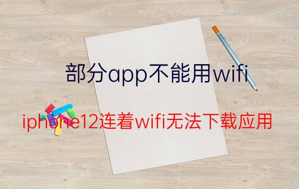 部分app不能用wifi iphone12连着wifi无法下载应用？